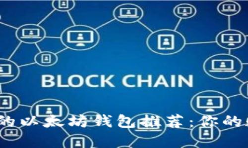 2023年最安全的以太坊钱包推荐:你的数字资产保护神