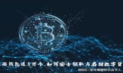 以太坊注册钱包送5万个,如何安全领取与存储数