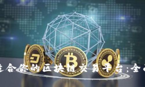 如何选择最适合你的区块链交易平台：全面比较与分析