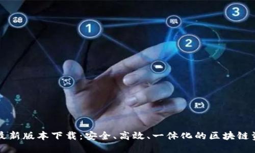 以太坊钱包最新版本下载：安全、高效、一体化的区块链资产管理工具
