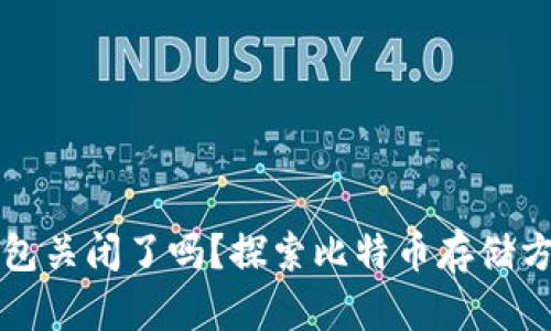 比特币钱包关闭了吗？探索比特币存储方案的未来