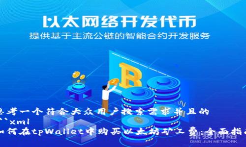 思考一个符合大众用户搜索需求并且的
```xml
如何在tpWallet中购买以太坊矿工费：全面指南