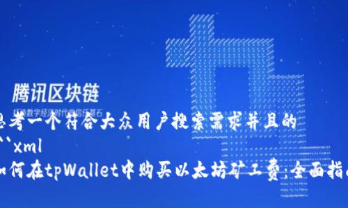 思考一个符合大众用户搜索需求并且的
```xml
如何在tpWallet中购买以太坊矿工费：全面指南