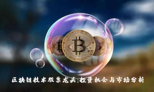 区块链技术股票龙头：投资机会与市场分析