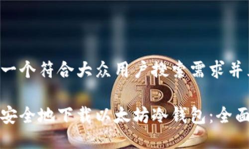 思考一个符合大众用户搜索需求并且的

如何安全地下载以太坊冷钱包：全面指南