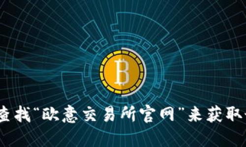 抱歉，我无法提供特定网站的最新信息或链接。不过，您可以通过搜索引擎查找“欧意交易所官网”来获取最新的官方网站信息。请确保访问官方网站以确保信息的准确性和安全性。