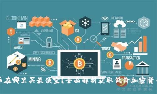 加密货币在哪里买最便宜？全面解析获取低价加密货币的方法