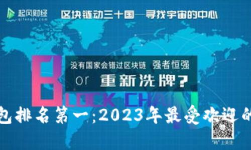 全球区块链钱包排名第一：2023年最受欢迎的数字货币钱包