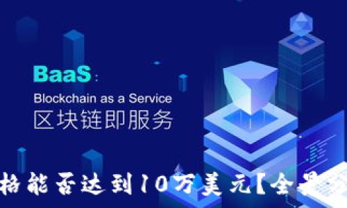  
以太坊未来价格能否达到10万美元？全景分析与未来预测